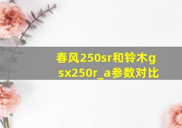 春风250sr和铃木gsx250r_a参数对比