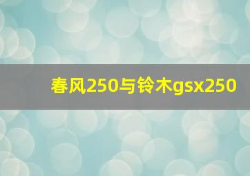 春风250与铃木gsx250