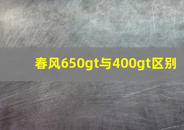 春风650gt与400gt区别