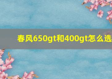 春风650gt和400gt怎么选