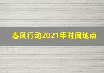 春风行动2021年时间地点