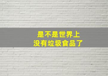 是不是世界上没有垃圾食品了