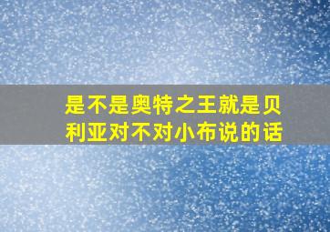 是不是奥特之王就是贝利亚对不对小布说的话