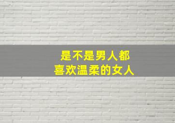 是不是男人都喜欢温柔的女人