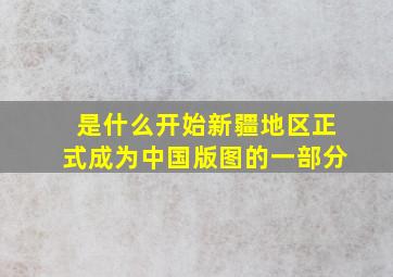 是什么开始新疆地区正式成为中国版图的一部分