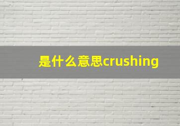 是什么意思crushing