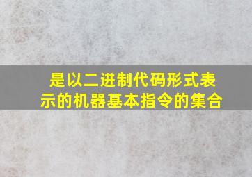 是以二进制代码形式表示的机器基本指令的集合