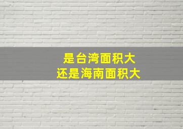 是台湾面积大还是海南面积大