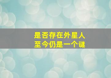 是否存在外星人至今仍是一个谜