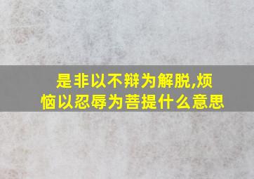 是非以不辩为解脱,烦恼以忍辱为菩提什么意思