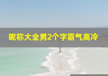 昵称大全男2个字霸气高冷