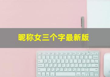 昵称女三个字最新版