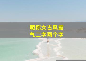 昵称女古风霸气二字两个字