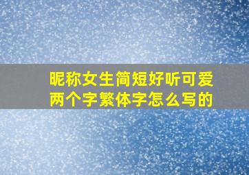 昵称女生简短好听可爱两个字繁体字怎么写的