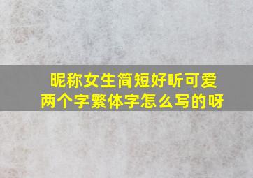 昵称女生简短好听可爱两个字繁体字怎么写的呀