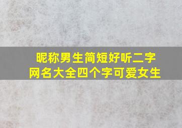 昵称男生简短好听二字网名大全四个字可爱女生