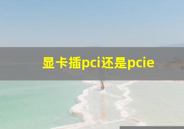 显卡插pci还是pcie