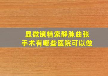 显微镜精索静脉曲张手术有哪些医院可以做