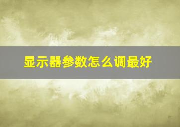 显示器参数怎么调最好