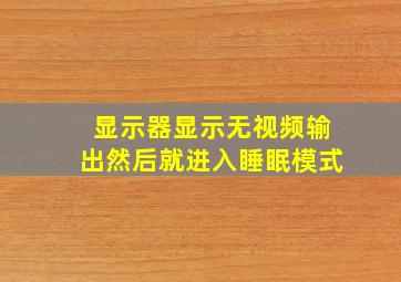 显示器显示无视频输出然后就进入睡眠模式