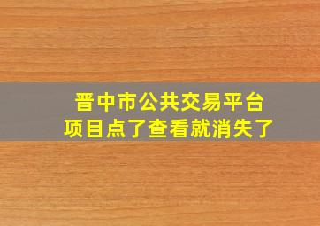 晋中市公共交易平台项目点了查看就消失了