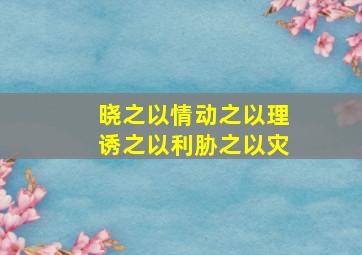 晓之以情动之以理诱之以利胁之以灾