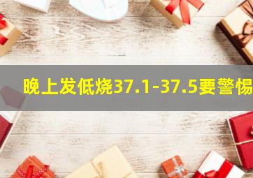 晚上发低烧37.1-37.5要警惕