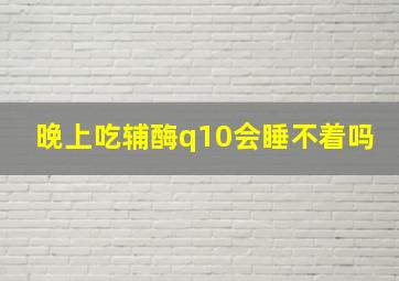 晚上吃辅酶q10会睡不着吗