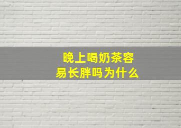 晚上喝奶茶容易长胖吗为什么