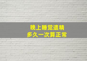 晚上睡觉遗精多久一次算正常