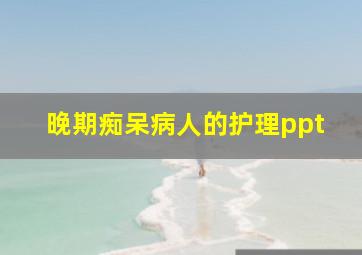 晚期痴呆病人的护理ppt