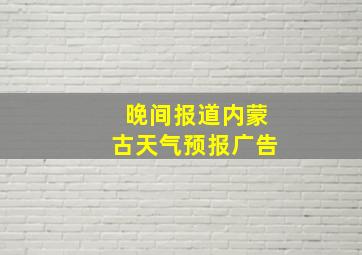 晚间报道内蒙古天气预报广告