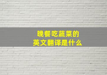 晚餐吃蔬菜的英文翻译是什么