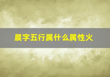 晨字五行属什么属性火