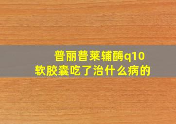 普丽普莱辅酶q10软胶囊吃了治什么病的