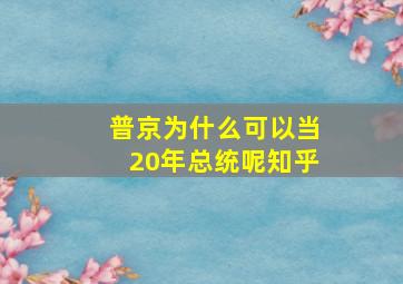 普京为什么可以当20年总统呢知乎