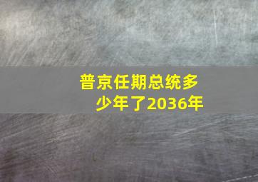 普京任期总统多少年了2036年