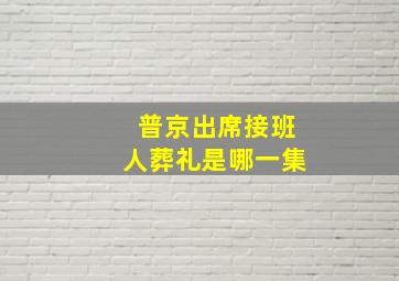 普京出席接班人葬礼是哪一集