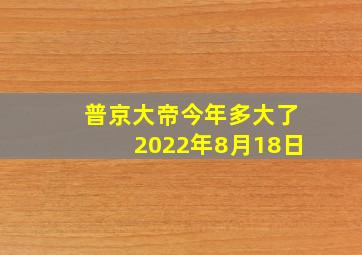 普京大帝今年多大了2022年8月18日