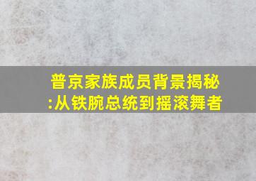 普京家族成员背景揭秘:从铁腕总统到摇滚舞者