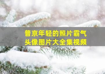 普京年轻的照片霸气头像图片大全集视频