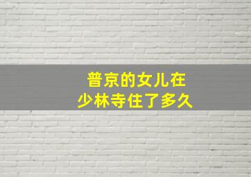 普京的女儿在少林寺住了多久