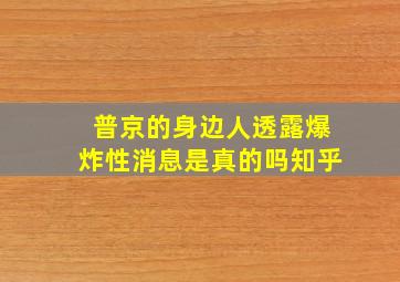 普京的身边人透露爆炸性消息是真的吗知乎