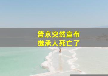 普京突然宣布继承人死亡了