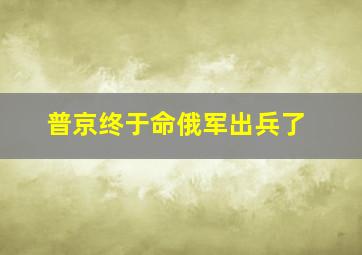 普京终于命俄军出兵了