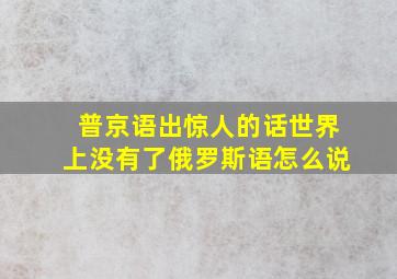 普京语出惊人的话世界上没有了俄罗斯语怎么说