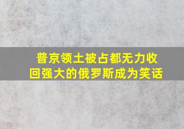 普京领土被占都无力收回强大的俄罗斯成为笑话