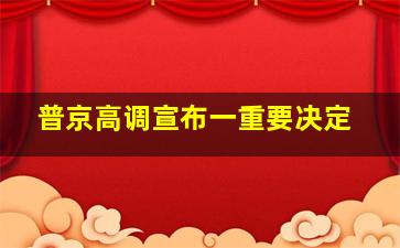 普京高调宣布一重要决定