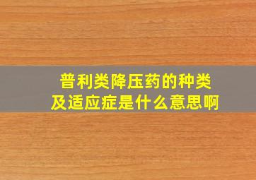 普利类降压药的种类及适应症是什么意思啊