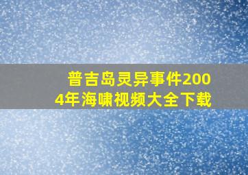 普吉岛灵异事件2004年海啸视频大全下载